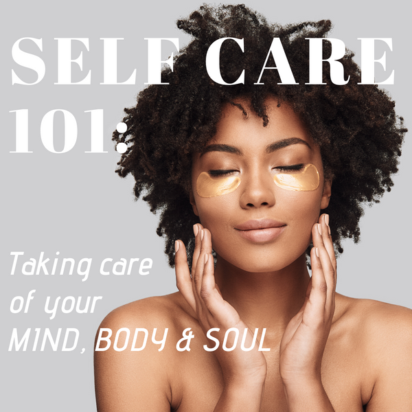 Self Care 101 - Taking care of your MIND, BODY & SOUL